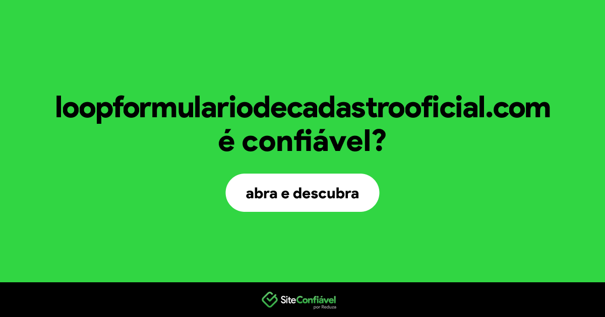 O site loopformulariodecadastrooficial.com é confiável?