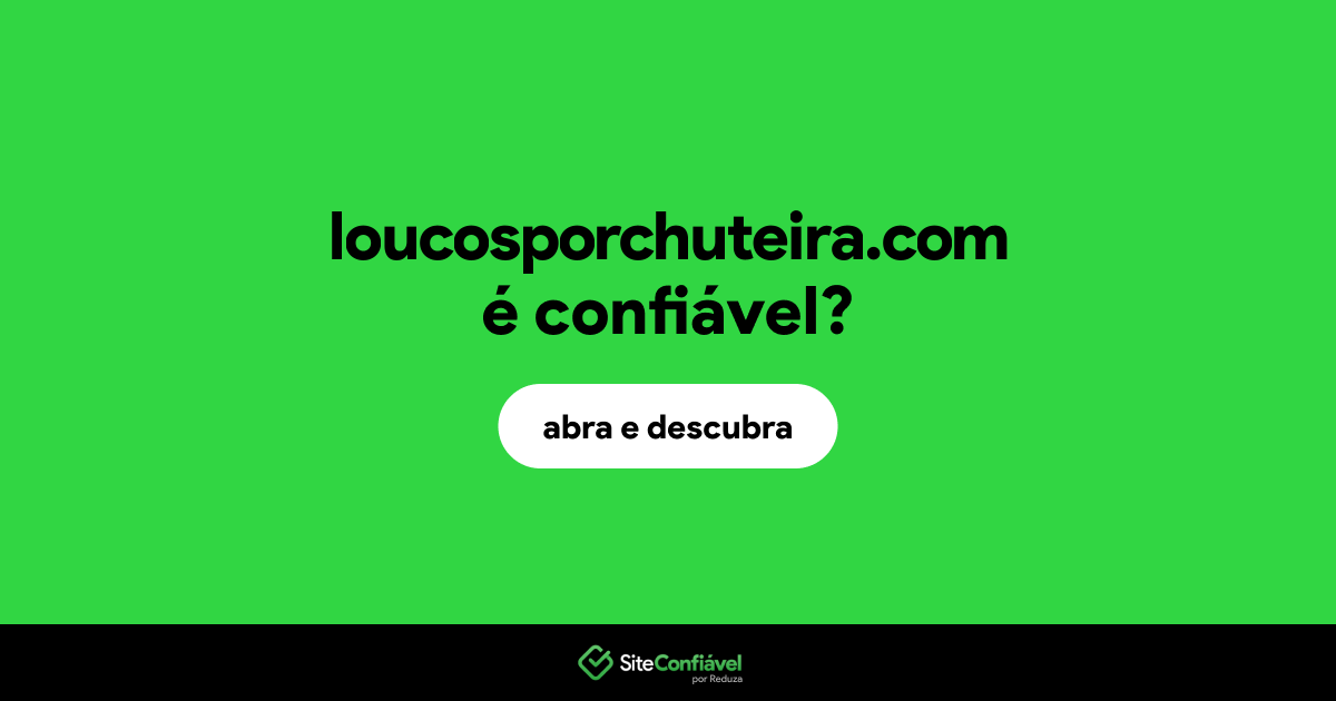 O site loucosporchuteira.com é confiável?