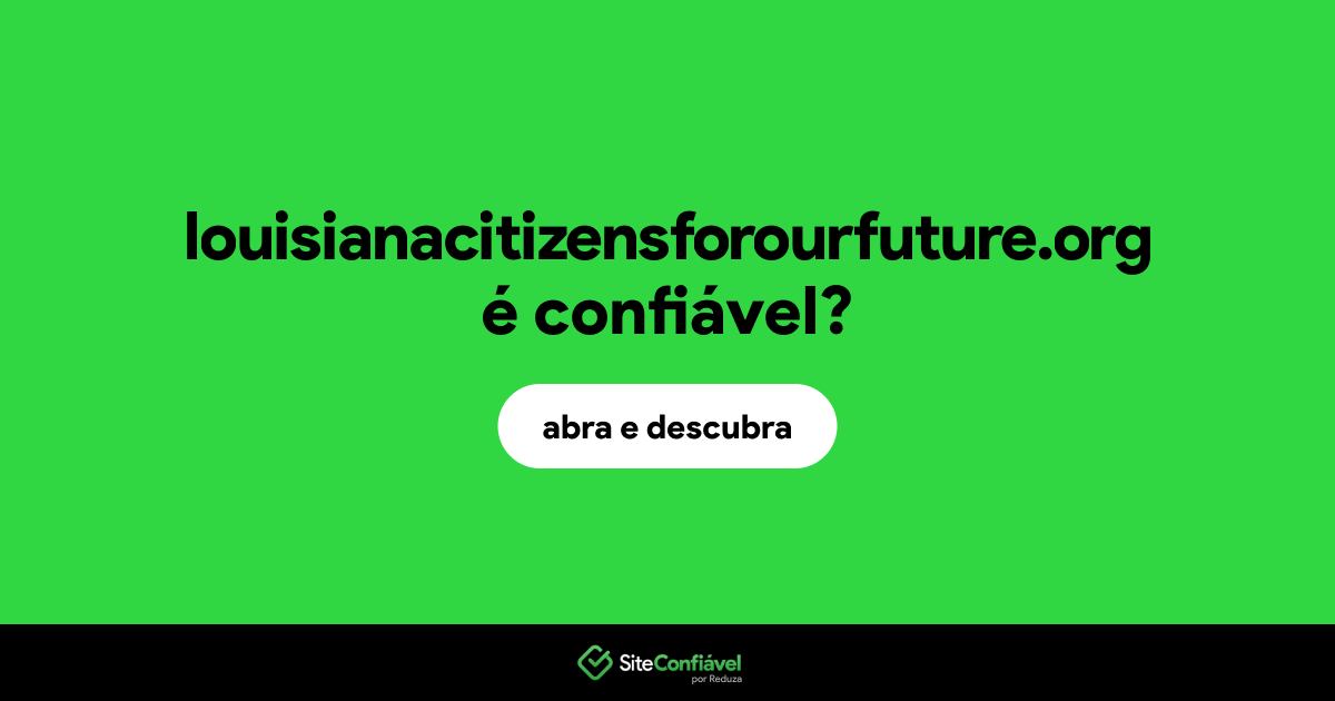 O site louisianacitizensforourfuture.org é confiável?