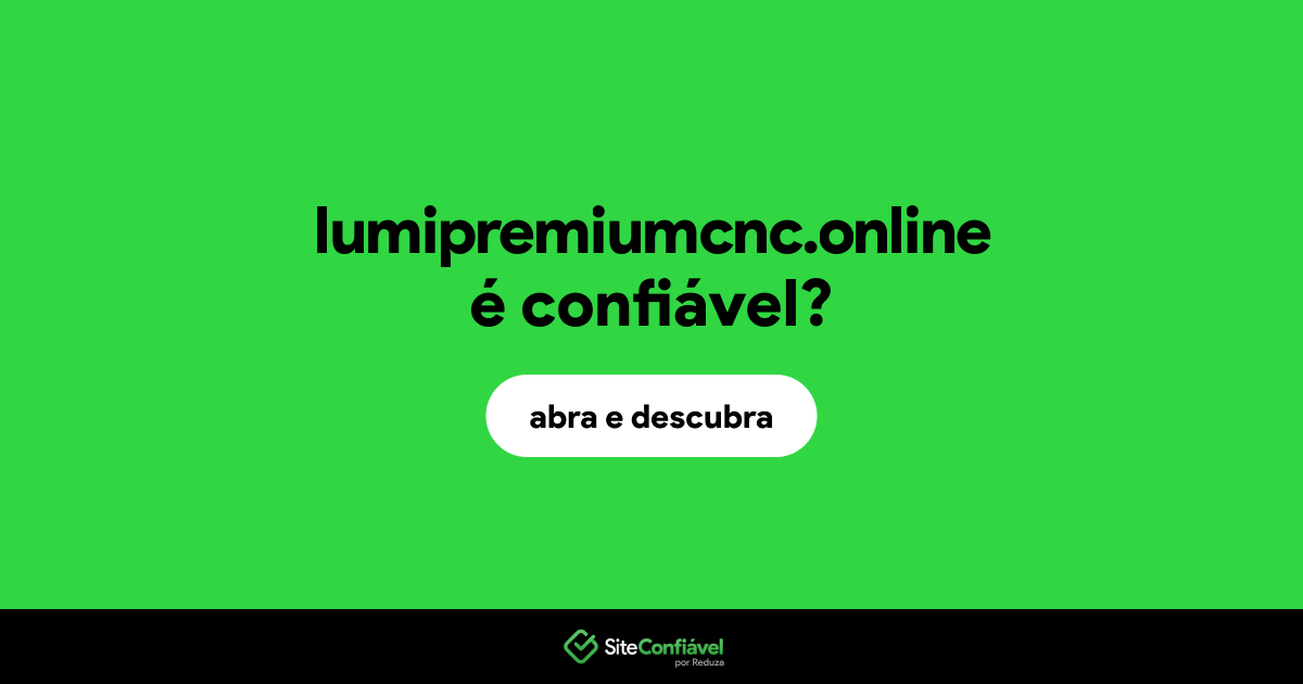 O site lumipremiumcnc.online é confiável?