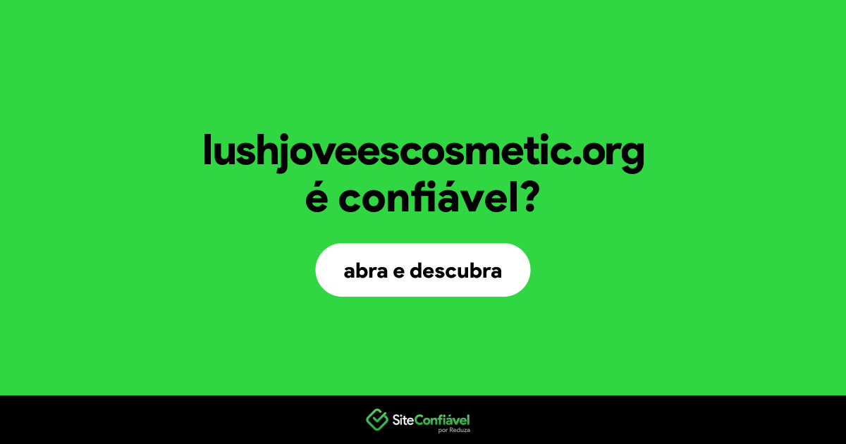 O site lushjoveescosmetic.org é confiável?