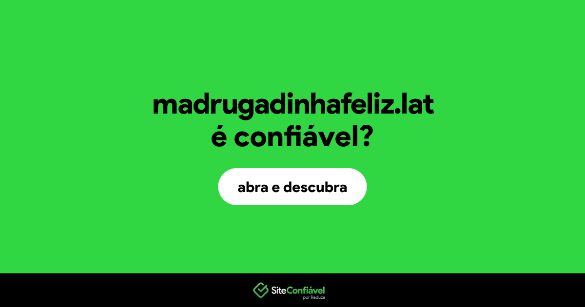 O site madrugadinhafeliz.lat é confiável?