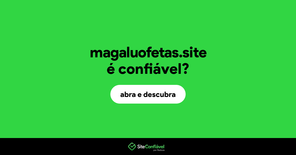 O site magaluofetas.site é confiável?