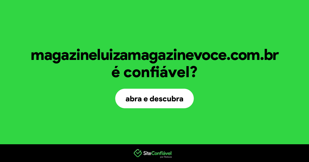 O site magazineluizamagazinevoce.com.br é confiável?