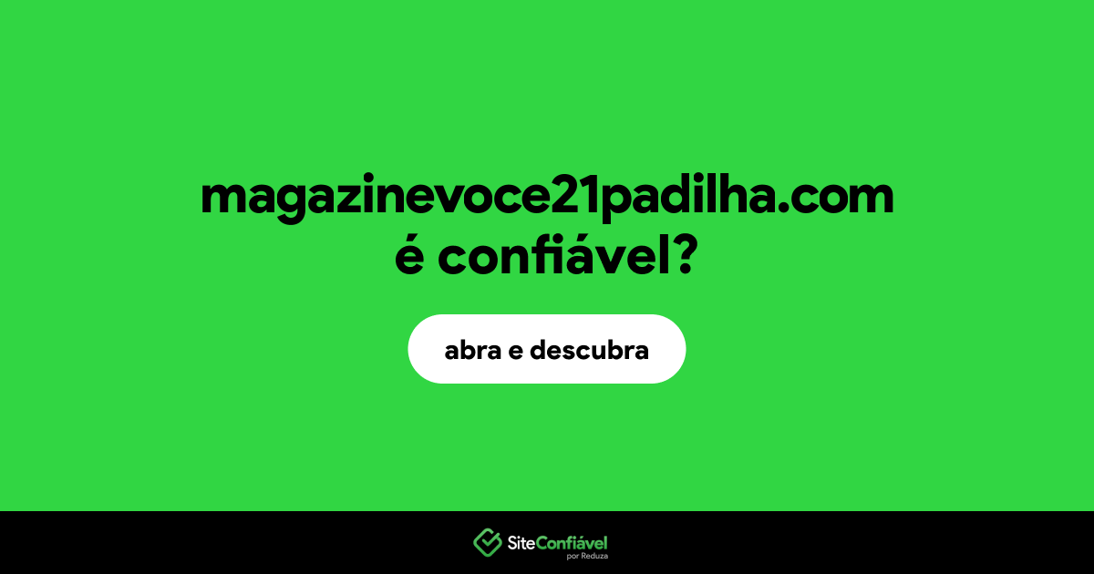 O site magazinevoce21padilha.com é confiável?