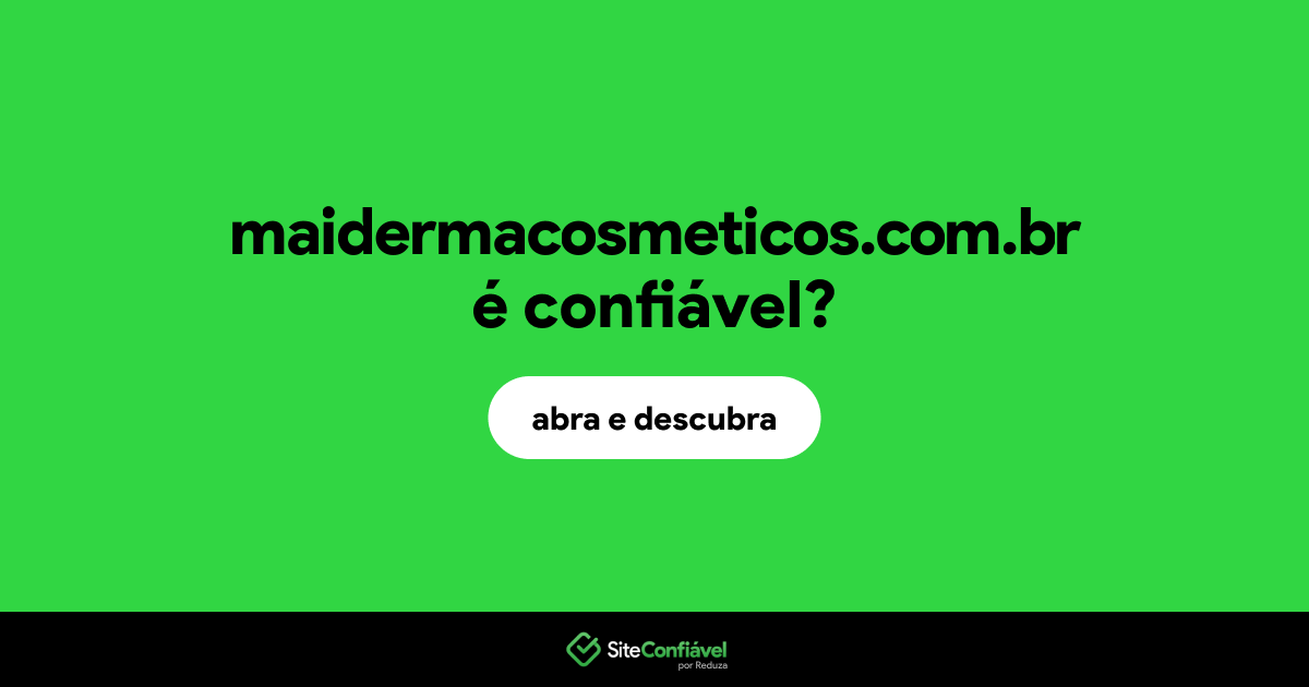 O site maidermacosmeticos.com.br é confiável?