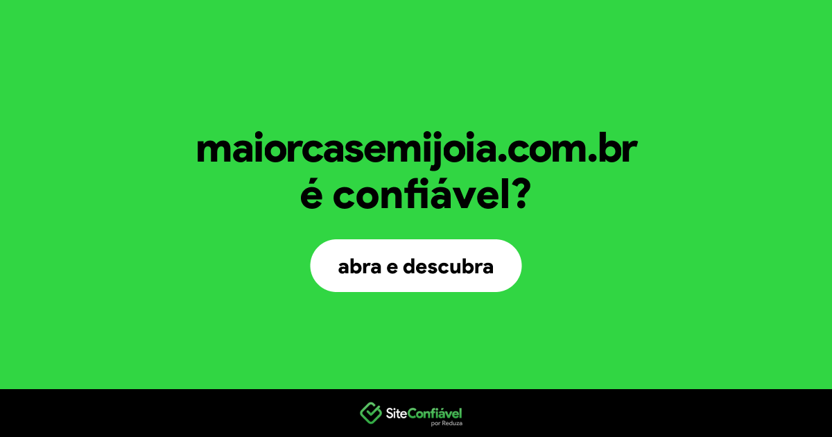 O site maiorcasemijoia.com.br é confiável?