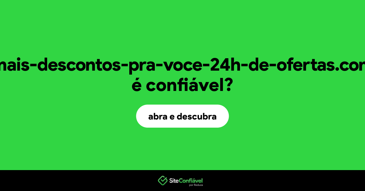 O site mais-descontos-pra-voce-24h-de-ofertas.com é confiável?