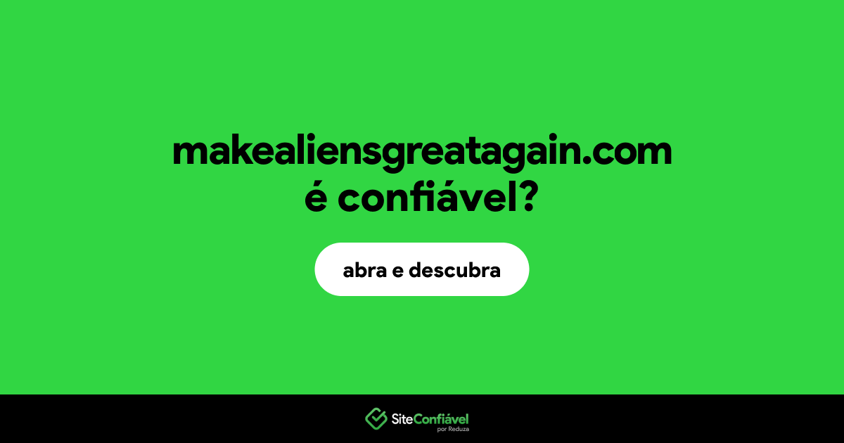 O site makealiensgreatagain.com é confiável?