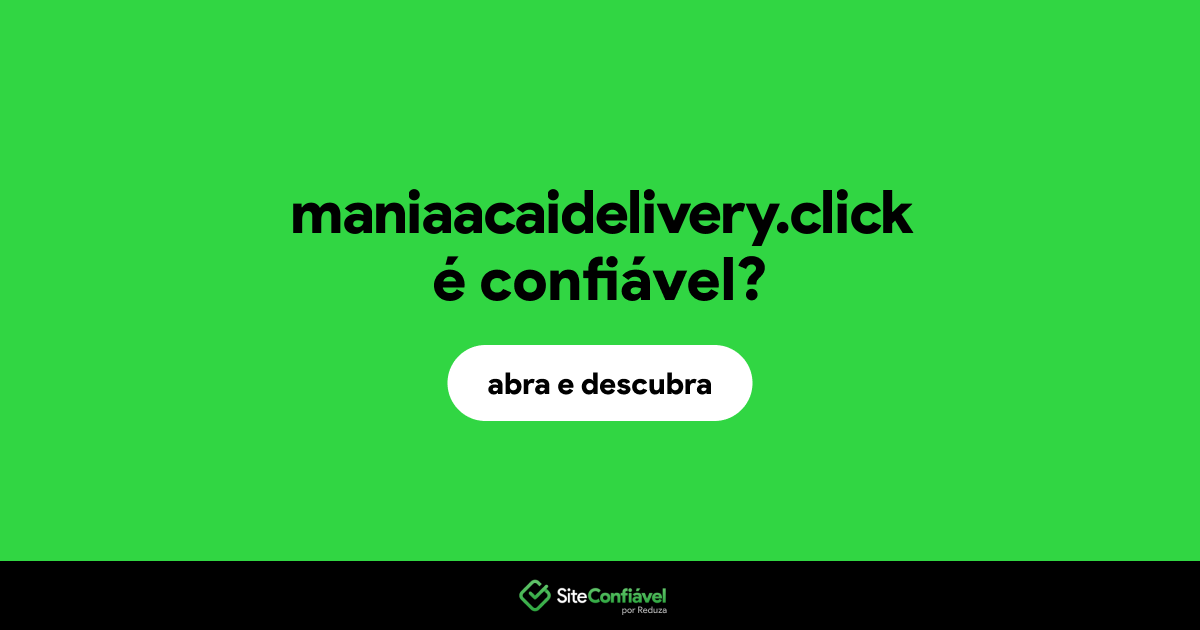 O site maniaacaidelivery.click é confiável?