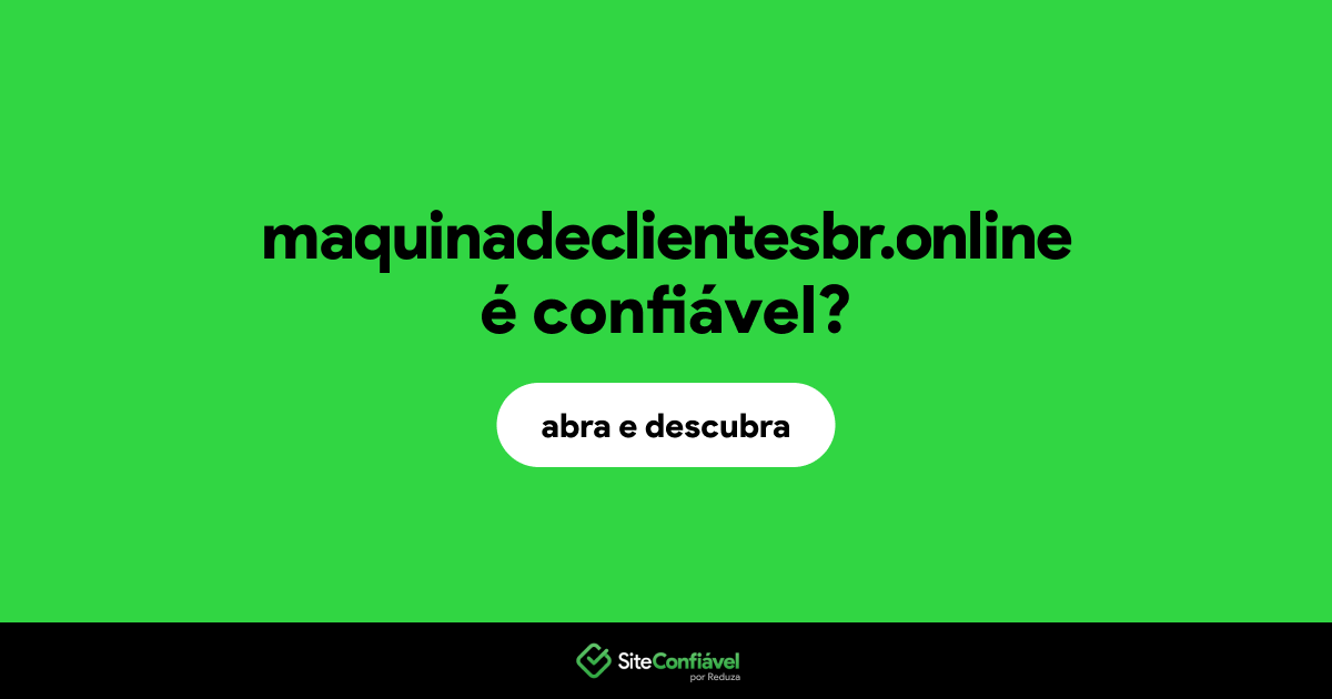 O site maquinadeclientesbr.online é confiável?