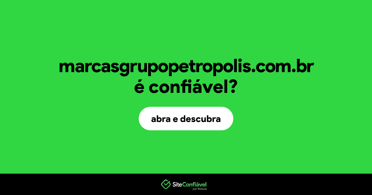O site marcasgrupopetropolis.com.br é confiável?