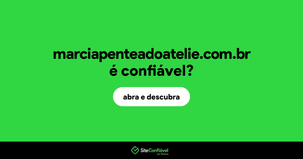 O site marciapenteadoatelie.com.br é confiável?