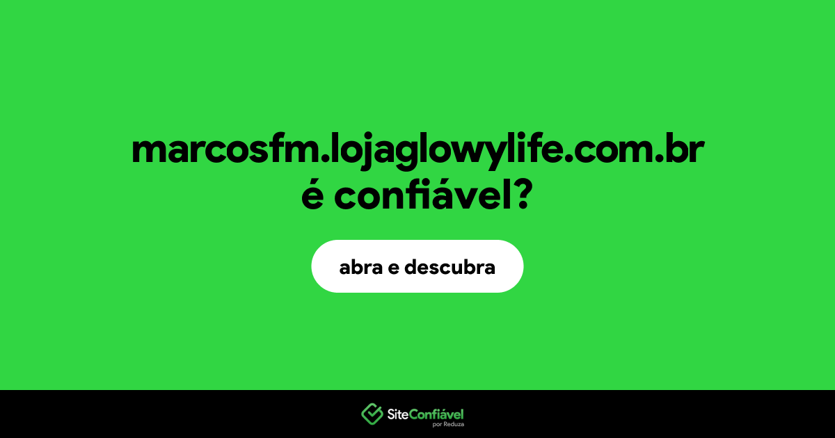 O site marcosfm.lojaglowylife.com.br é confiável?
