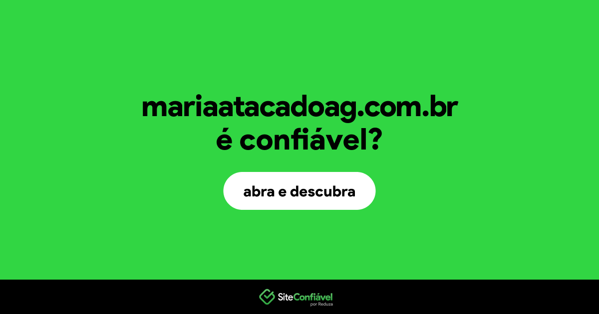 O site mariaatacadoag.com.br é confiável?