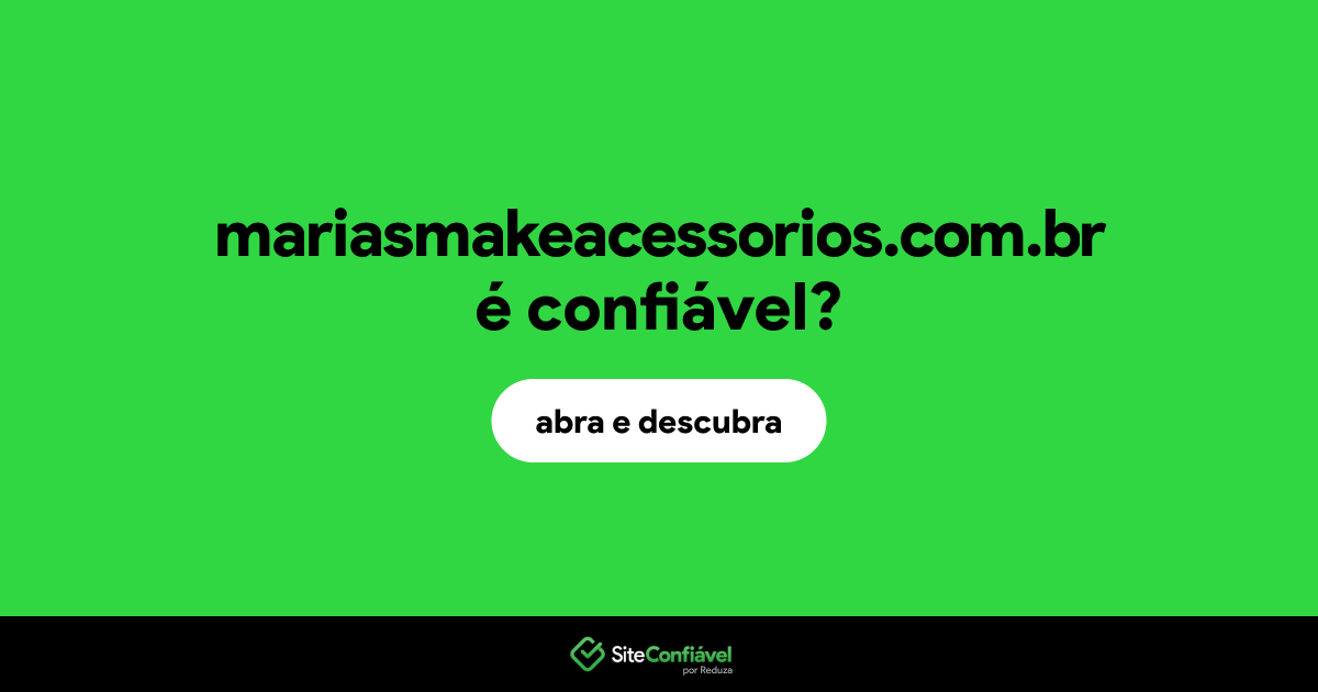 O site mariasmakeacessorios.com.br é confiável?