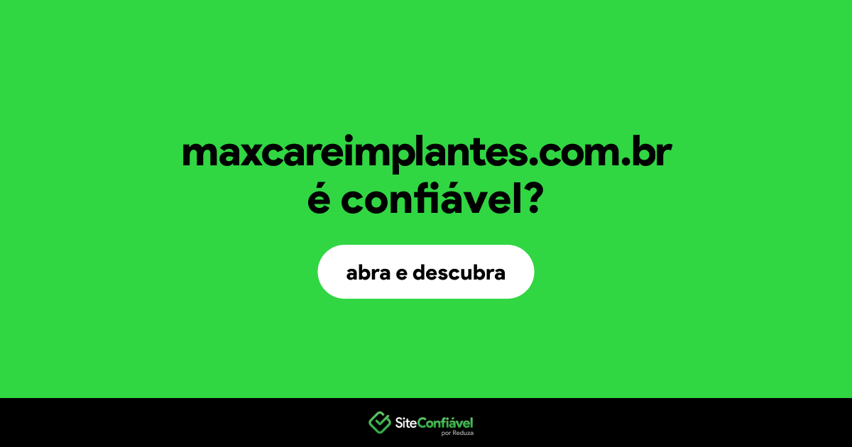 O site maxcareimplantes.com.br é confiável?