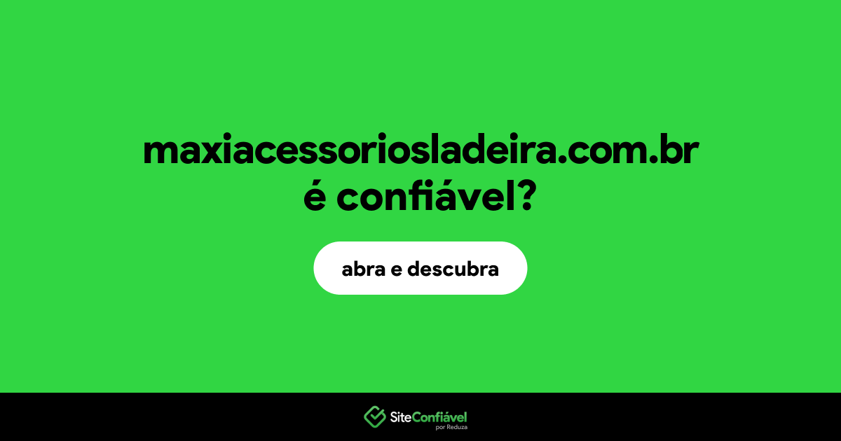 O site maxiacessoriosladeira.com.br é confiável?