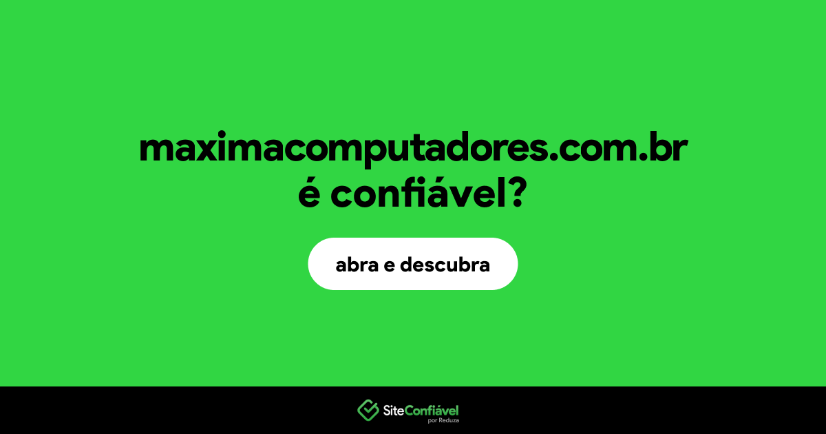 O site maximacomputadores.com.br é confiável?