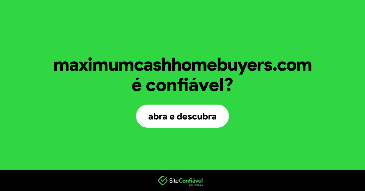 O site maximumcashhomebuyers.com é confiável?