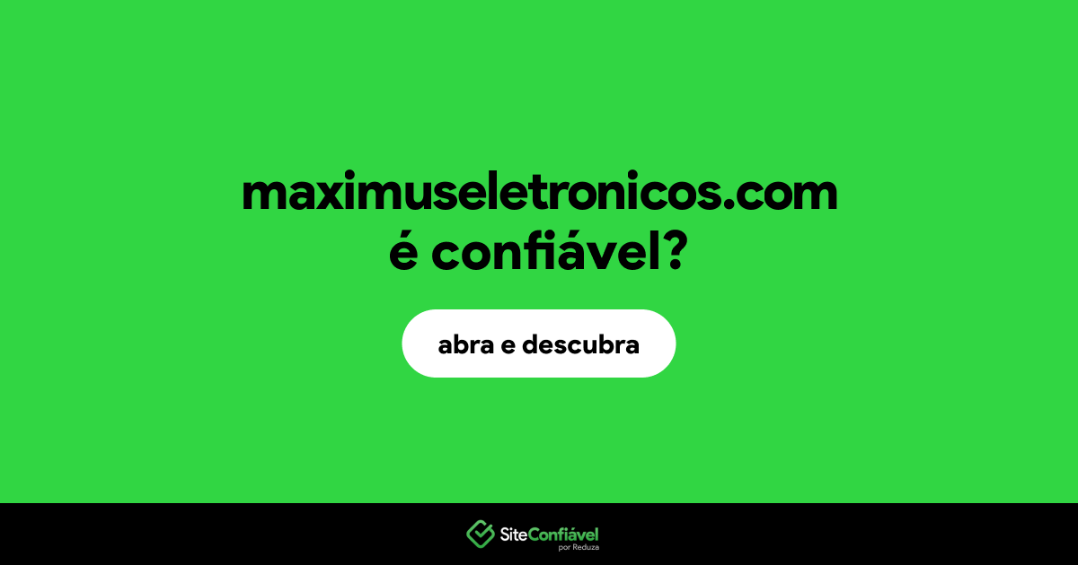 O site maximuseletronicos.com é confiável?