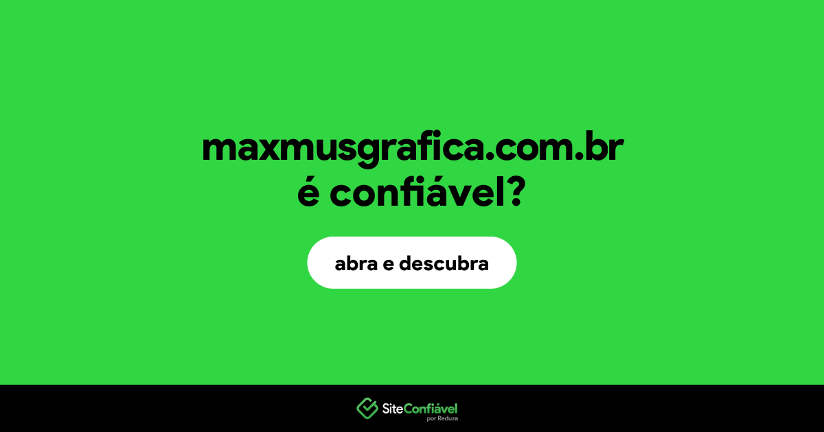 O site maxmusgrafica.com.br é confiável?