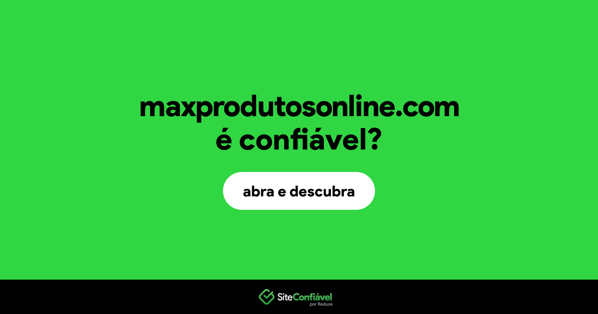 O site maxprodutosonline.com é confiável?