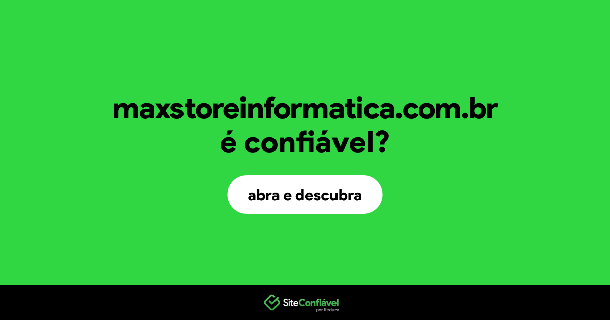 O site maxstoreinformatica.com.br é confiável?