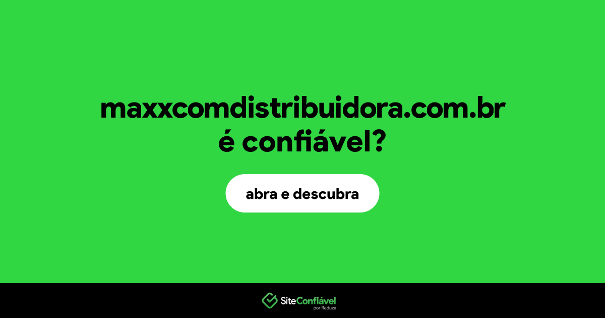 O site maxxcomdistribuidora.com.br é confiável?