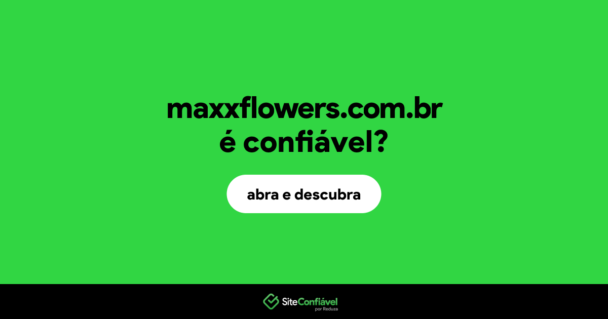O site maxxflowers.com.br é confiável?