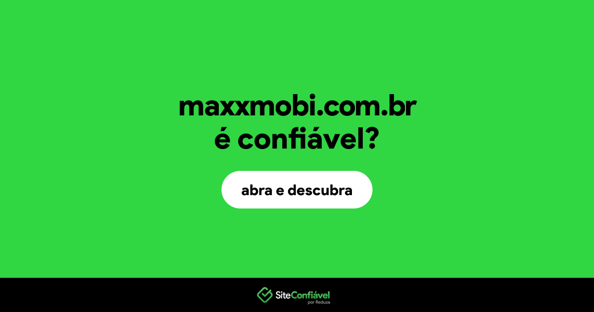 O site maxxmobi.com.br é confiável?