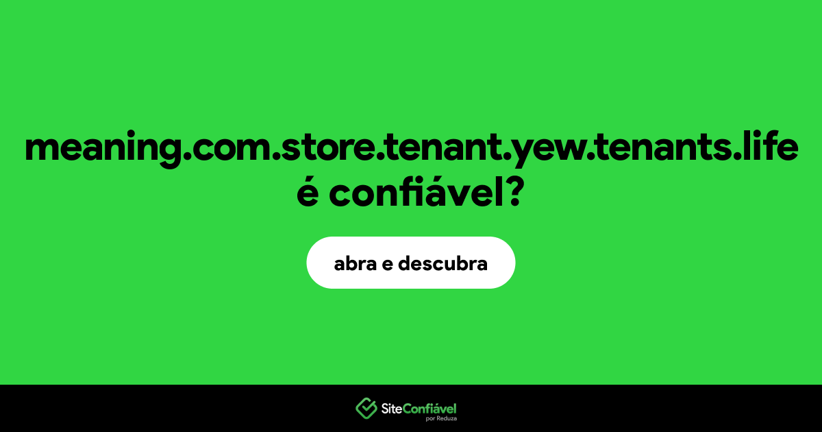 O site meaning.com.store.tenant.yew.tenants.life é confiável?