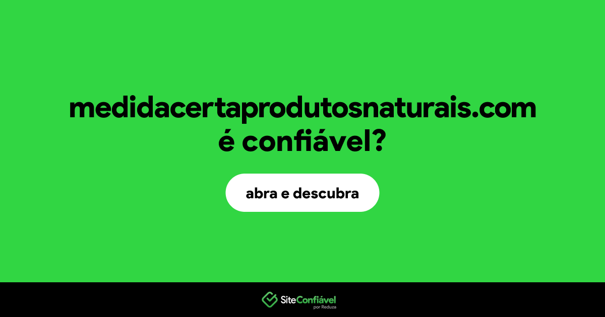 O site medidacertaprodutosnaturais.com é confiável?