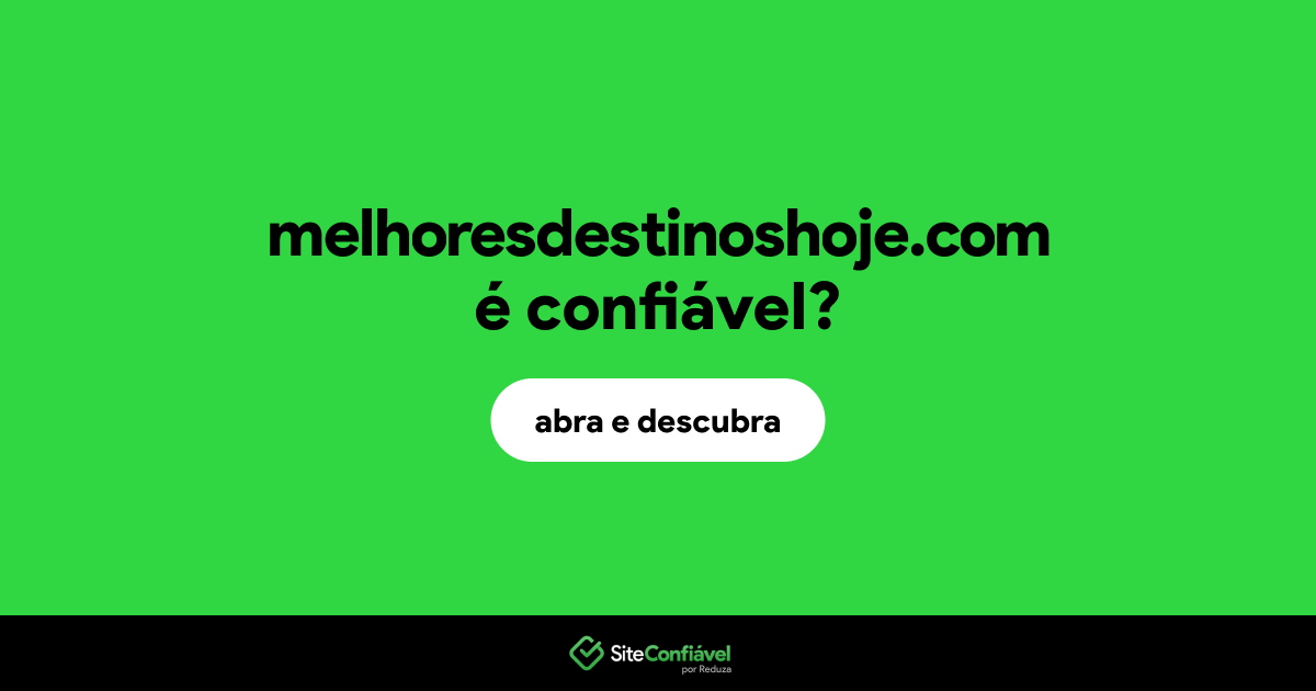 O site melhoresdestinoshoje.com é confiável?