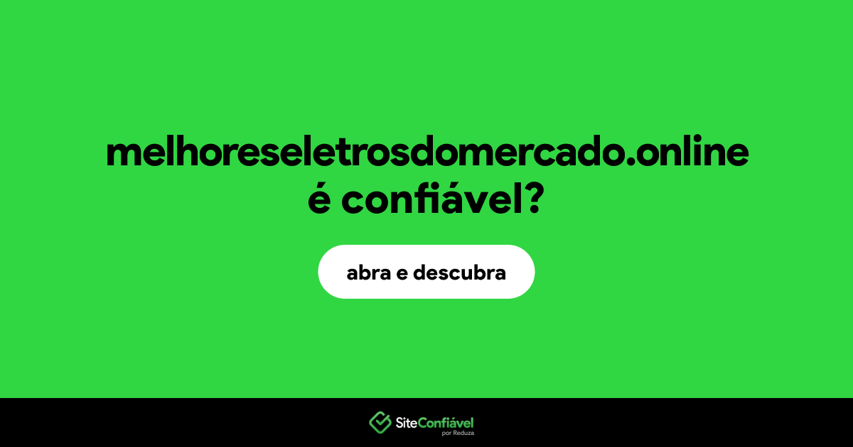 O site melhoreseletrosdomercado.online é confiável?