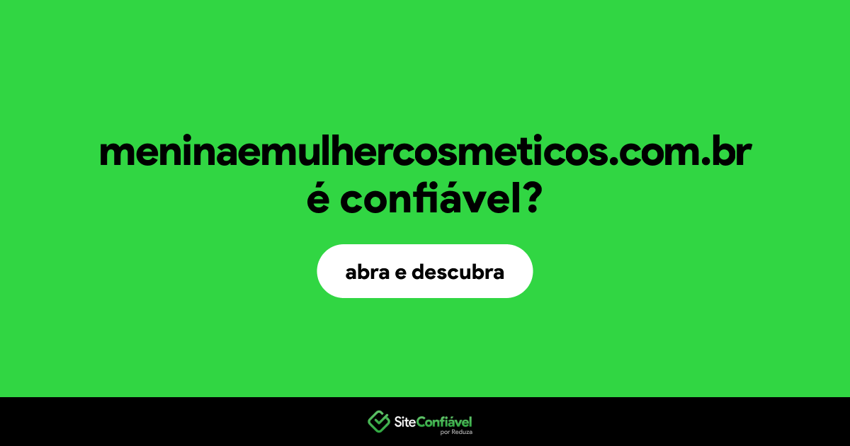 O site meninaemulhercosmeticos.com.br é confiável?