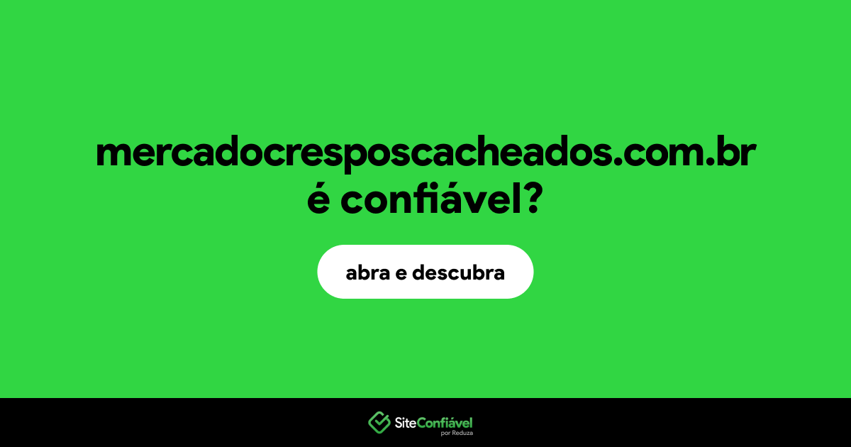 O site mercadocresposcacheados.com.br é confiável?