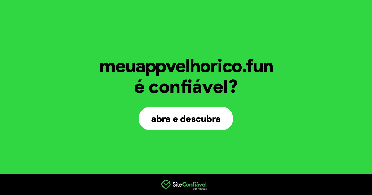 O site meuappvelhorico.fun é confiável?