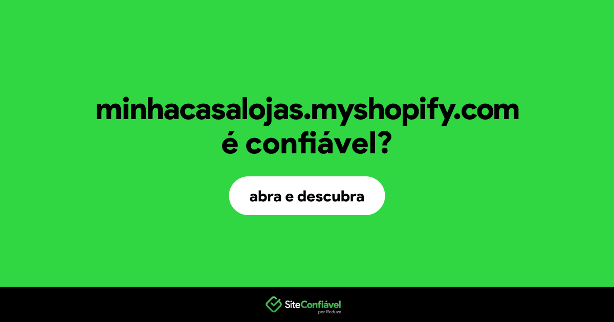 O site minhacasalojas.myshopify.com é confiável?