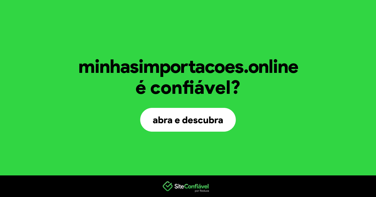 O site minhasimportacoes.online é confiável?