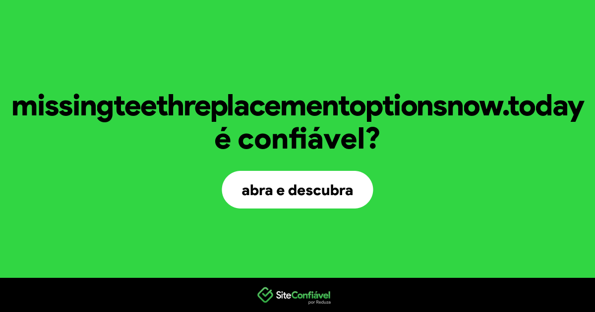 O site missingteethreplacementoptionsnow.today é confiável?