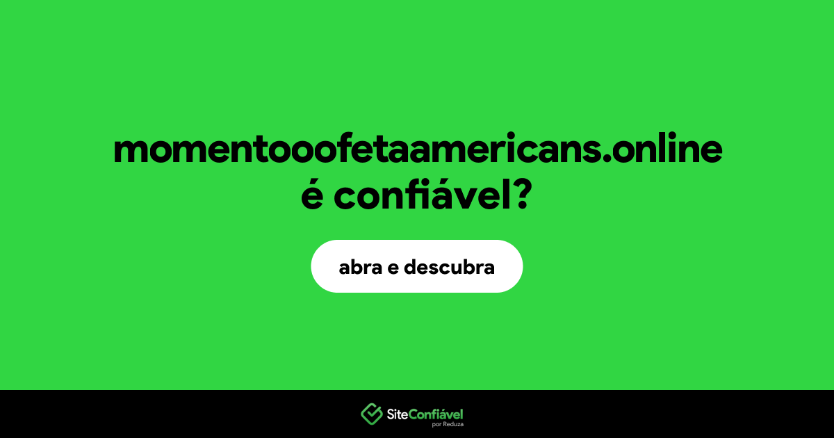 O site momentooofetaamericans.online é confiável?