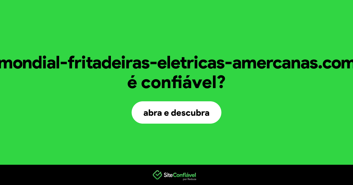 O site mondial-fritadeiras-eletricas-amercanas.com é confiável?