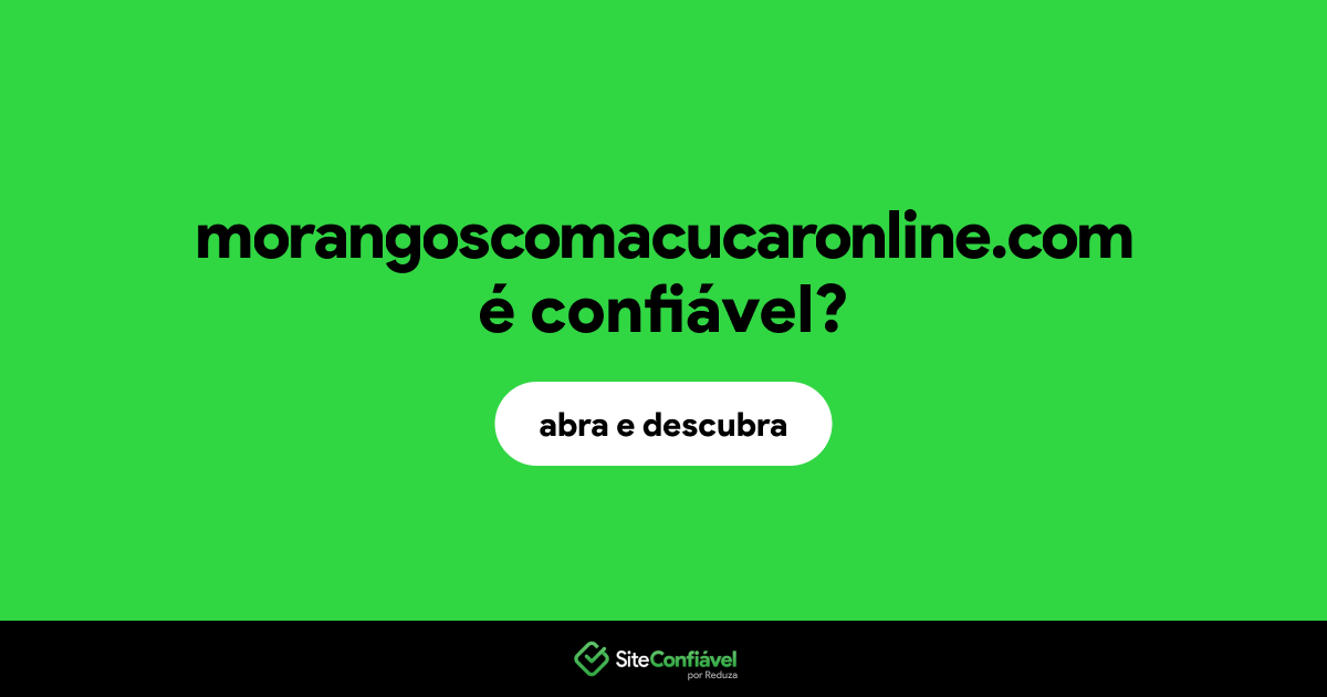 O site morangoscomacucaronline.com é confiável?