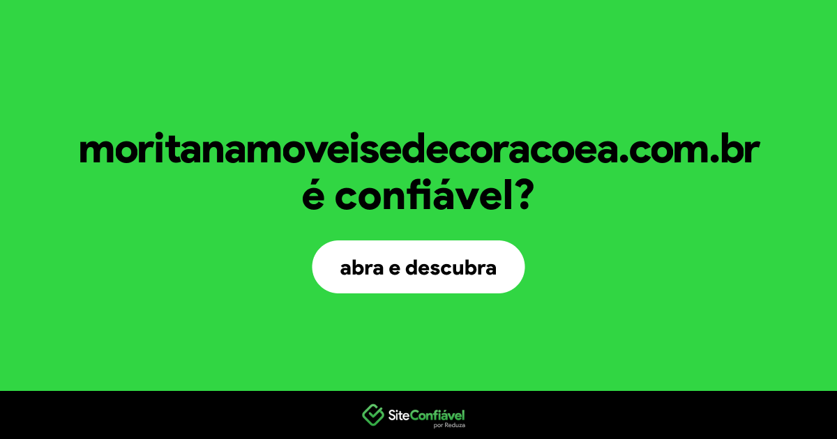 O site moritanamoveisedecoracoea.com.br é confiável?
