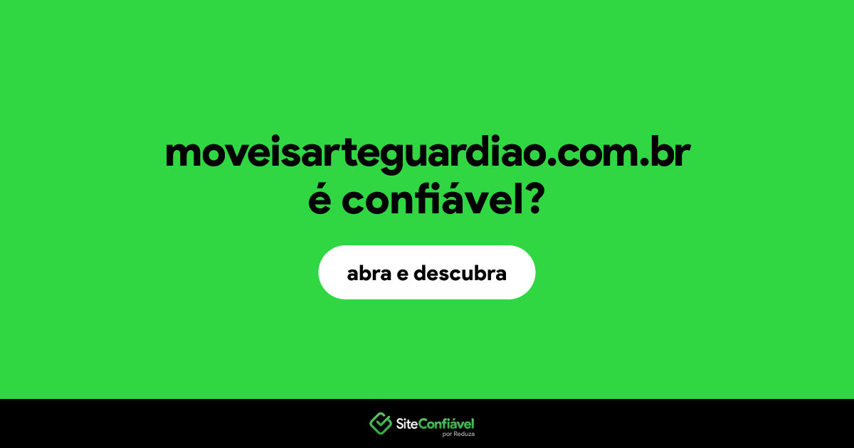 O site moveisarteguardiao.com.br é confiável?