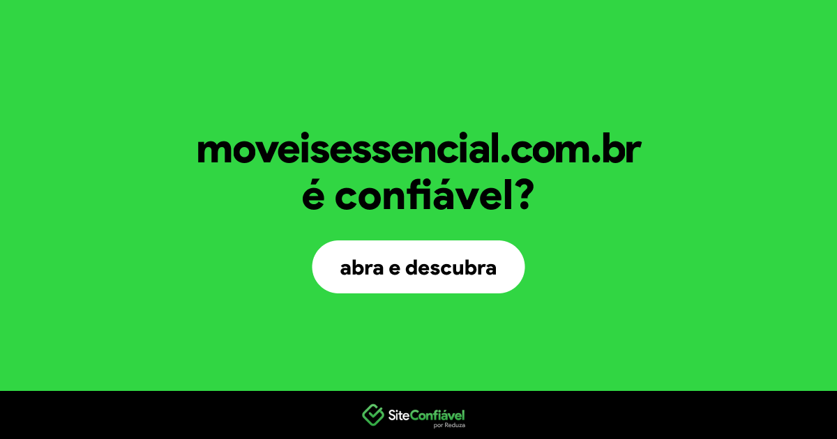O site moveisessencial.com.br é confiável?