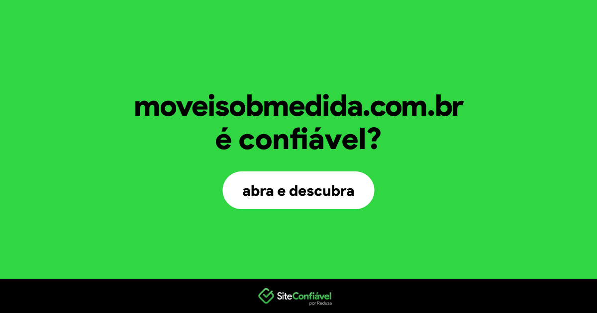 O site moveisobmedida.com.br é confiável?