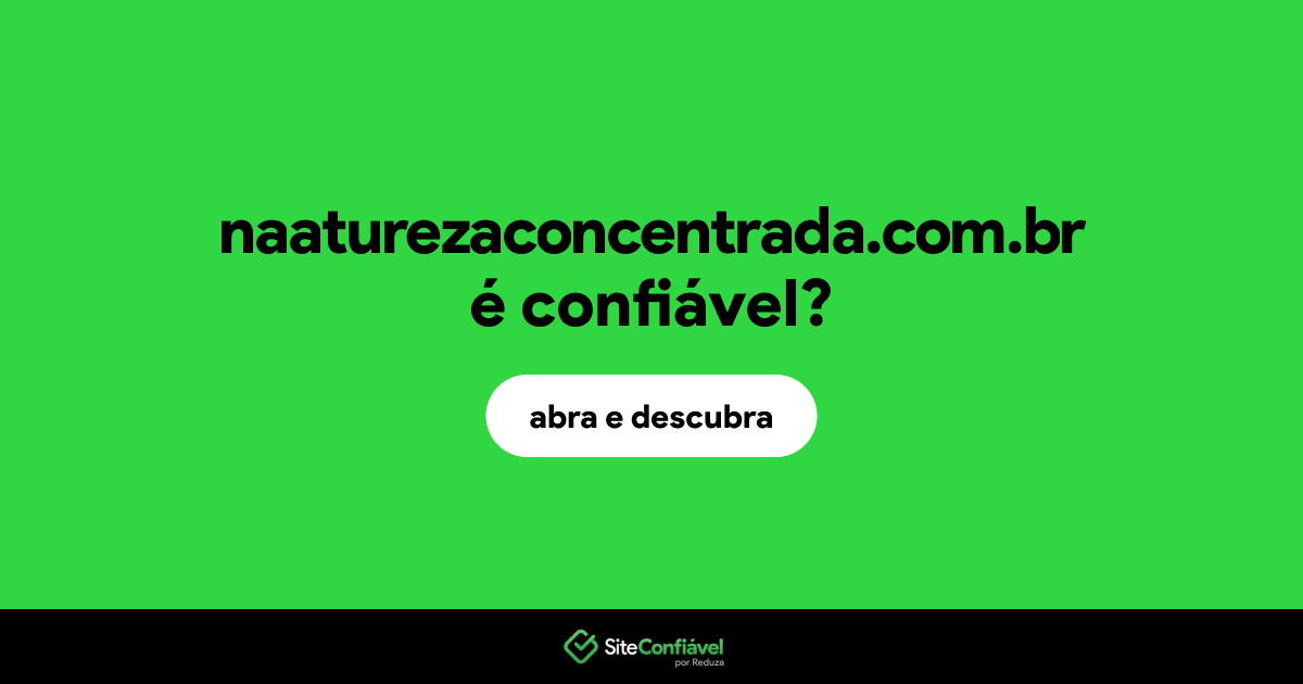 O site naaturezaconcentrada.com.br é confiável?