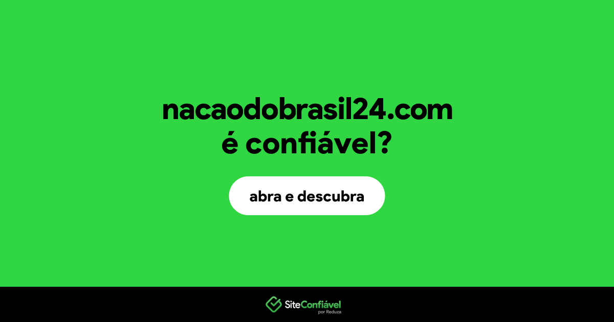 O site nacaodobrasil24.com é confiável?